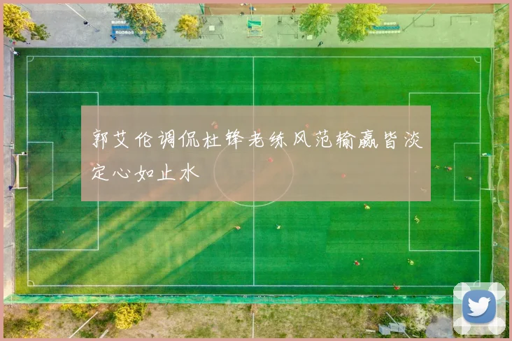 郭艾伦调侃杜锋老练风范输赢皆淡定心如止水