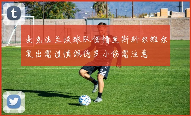 麦克法兰谈球队伤情里斯科尔维尔复出需谨慎佩德罗小伤需注意