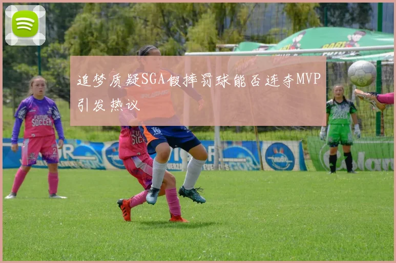追梦质疑SGA假摔罚球能否连夺MVP引发热议
