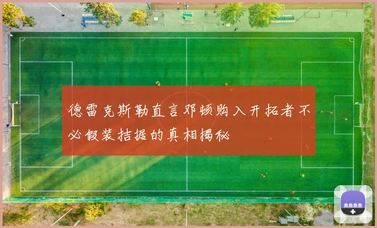 德雷克斯勒直言邓顿购入开拓者不必假装拮据的真相揭秘