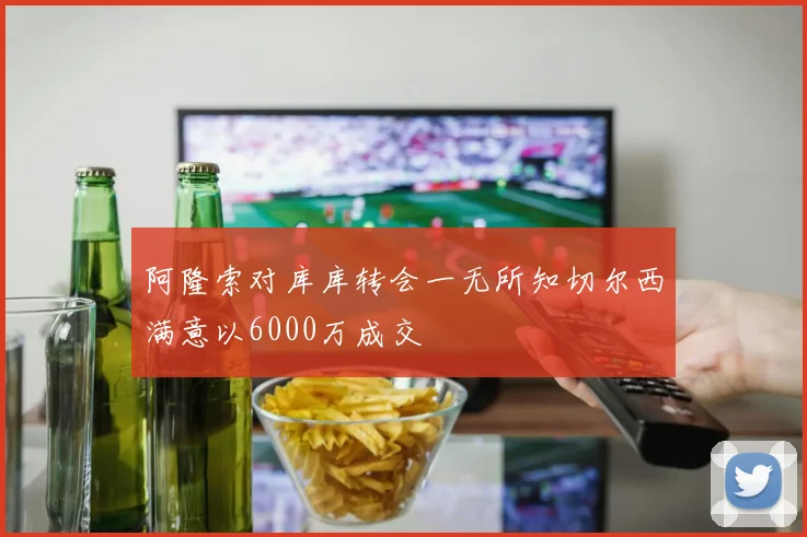 阿隆索对库库转会一无所知切尔西满意以6000万成交
