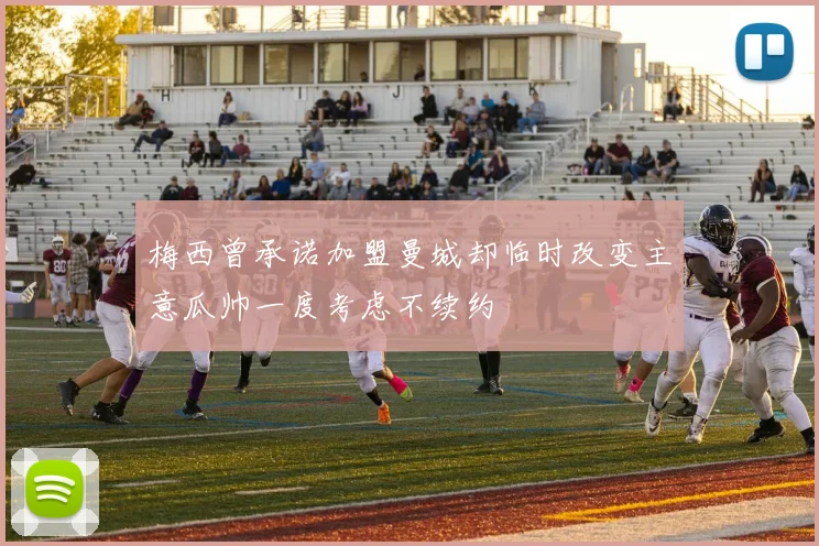 梅西曾承诺加盟曼城却临时改变主意瓜帅一度考虑不续约