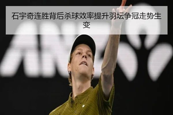 石宇奇连胜背后杀球效率提升羽坛争冠走势生变